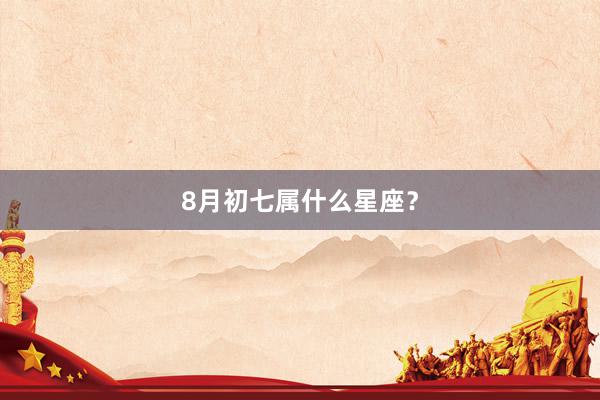 8月初七属什么星座？