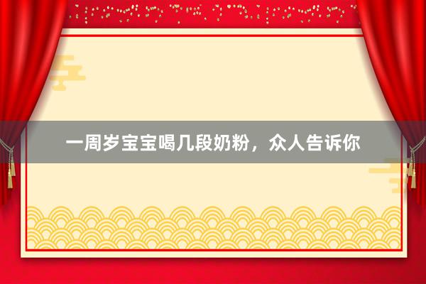 一周岁宝宝喝几段奶粉，众人告诉你