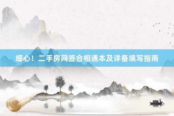 细心！二手房网签合相通本及详备填写指南